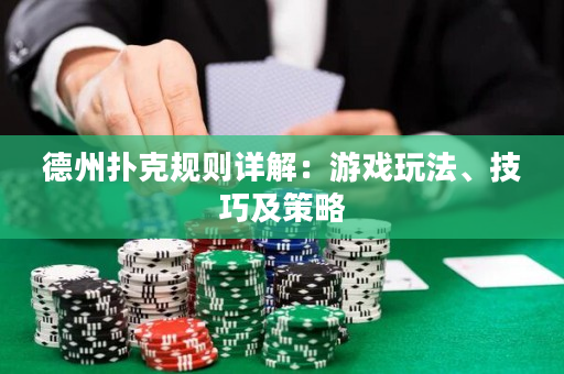 德州扑克规则详解：游戏玩法、技巧及策略
