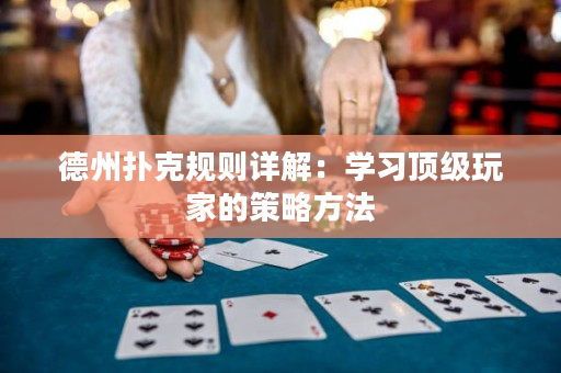 德州扑克规则详解：学习顶级玩家的策略方法