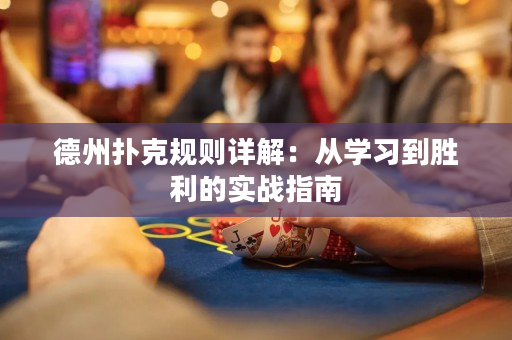 德州扑克规则详解：从学习到胜利的实战指南