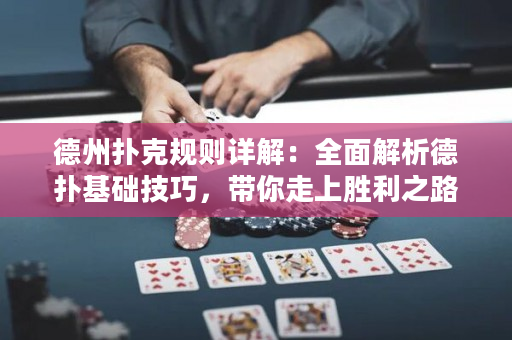 德州扑克规则详解：全面解析德扑基础技巧，带你走上胜利之路