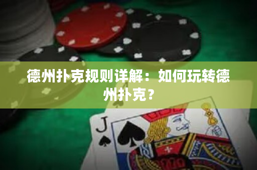 德州扑克规则详解：如何玩转德州扑克？