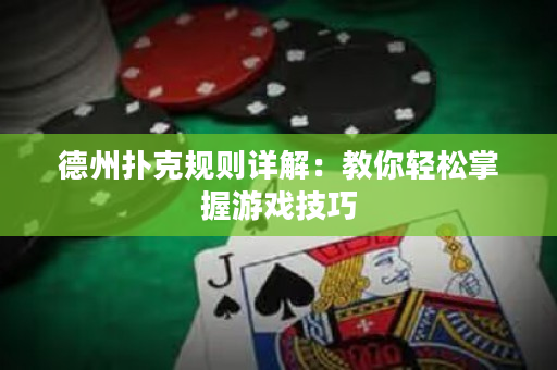 德州扑克规则详解：教你轻松掌握游戏技巧