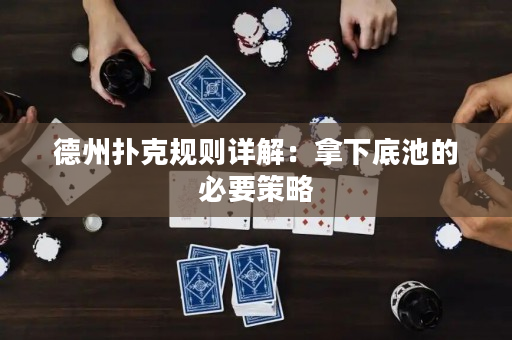 德州扑克规则详解：拿下底池的必要策略