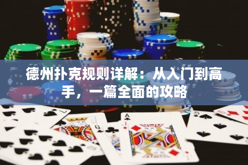 德州扑克规则详解：从入门到高手，一篇全面的攻略