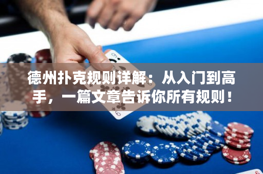 德州扑克规则详解：从入门到高手，一篇文章告诉你所有规则！