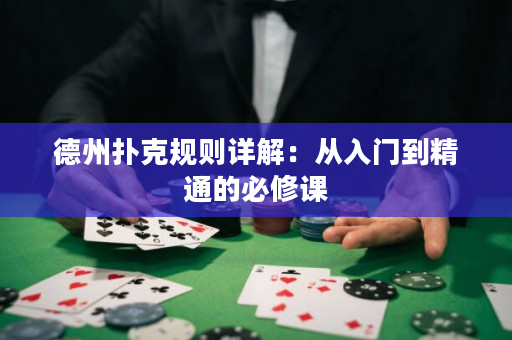 德州扑克规则详解：从入门到精通的必修课