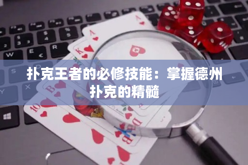 扑克王者的必修技能：掌握德州扑克的精髓