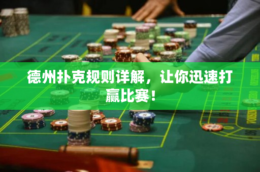 德州扑克规则详解，让你迅速打赢比赛！