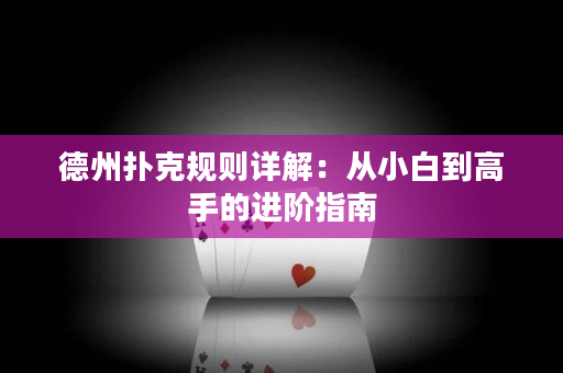 德州扑克规则详解：从小白到高手的进阶指南