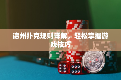 德州扑克规则详解，轻松掌握游戏技巧