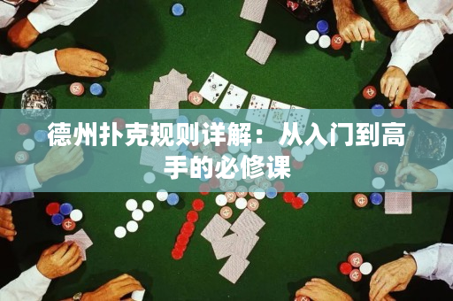 德州扑克规则详解：从入门到高手的必修课