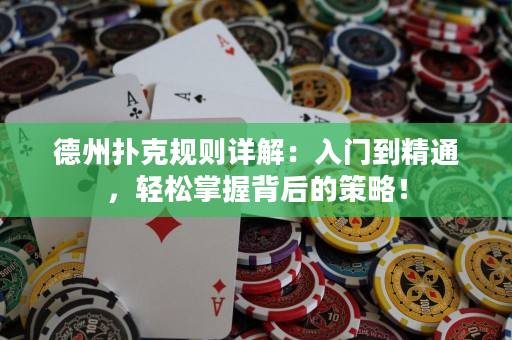 德州扑克规则详解：入门到精通，轻松掌握背后的策略！
