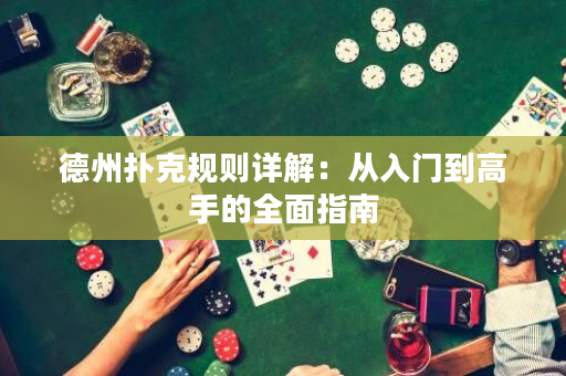 德州扑克规则详解：从入门到高手的全面指南
