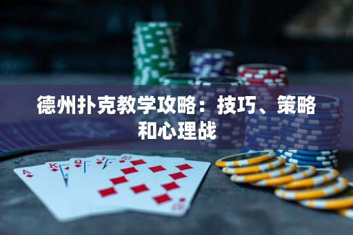 德州扑克教学攻略：技巧、策略和心理战