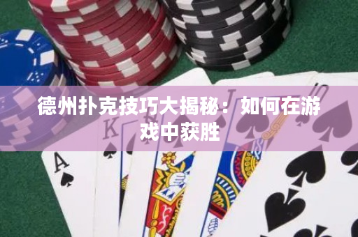 德州扑克技巧大揭秘：如何在游戏中获胜