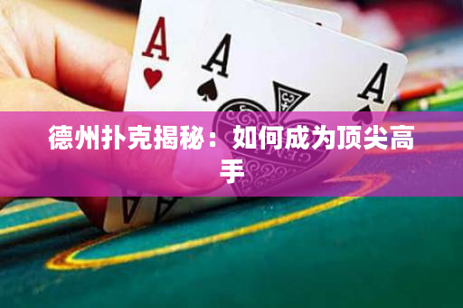 德州扑克揭秘：如何成为顶尖高手