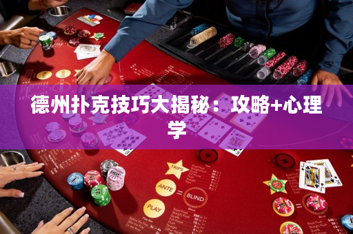 德州扑克技巧大揭秘：攻略+心理学