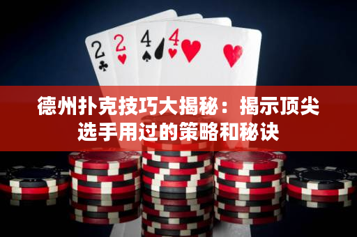 德州扑克技巧大揭秘：揭示顶尖选手用过的策略和秘诀