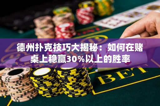 德州扑克技巧大揭秘：如何在赌桌上稳赢30%以上的胜率