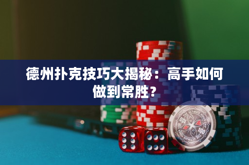 德州扑克技巧大揭秘：高手如何做到常胜？