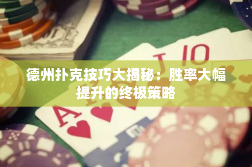 德州扑克技巧大揭秘：胜率大幅提升的终极策略