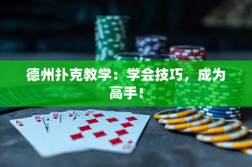 德州扑克教学：学会技巧，成为高手！
