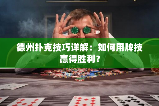 德州扑克技巧详解：如何用牌技赢得胜利？