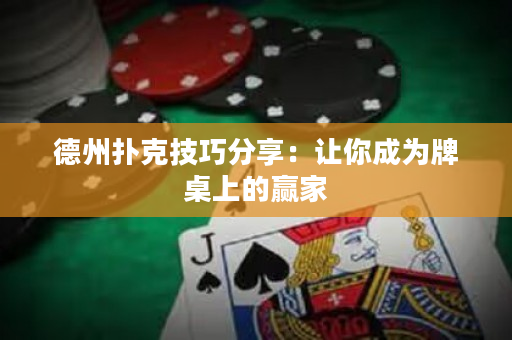 德州扑克技巧分享：让你成为牌桌上的赢家