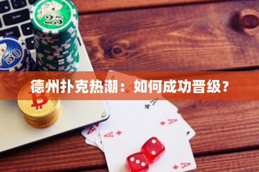 德州扑克热潮：如何成功晋级？