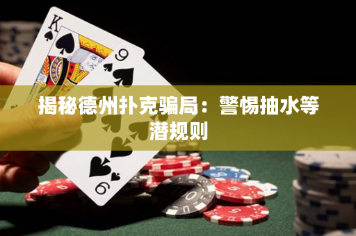 揭秘德州扑克骗局：警惕抽水等潜规则