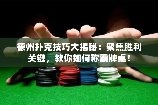 德州扑克技巧大揭秘：聚焦胜利关键，教你如何称霸牌桌！