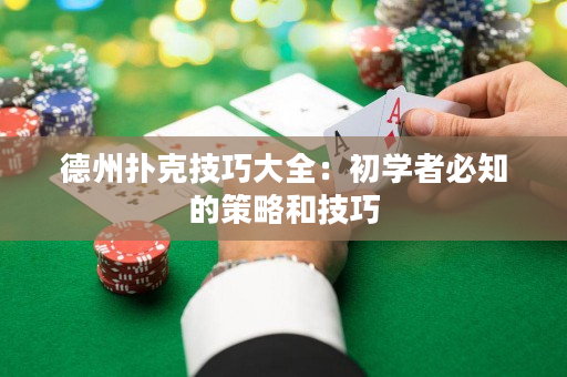德州扑克技巧大全：初学者必知的策略和技巧