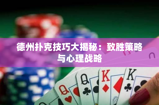 德州扑克技巧大揭秘：致胜策略与心理战略