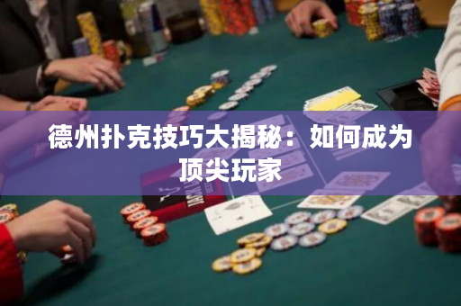 德州扑克技巧大揭秘：如何成为顶尖玩家