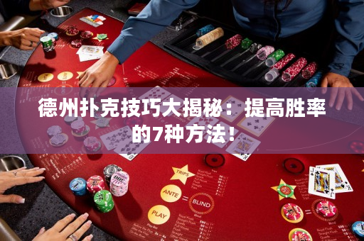 德州扑克技巧大揭秘：提高胜率的7种方法！