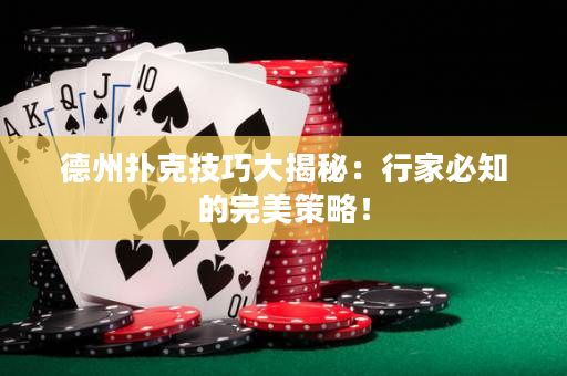 德州扑克技巧大揭秘：行家必知的完美策略！