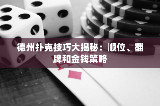 德州扑克技巧大揭秘：顺位、翻牌和金钱策略