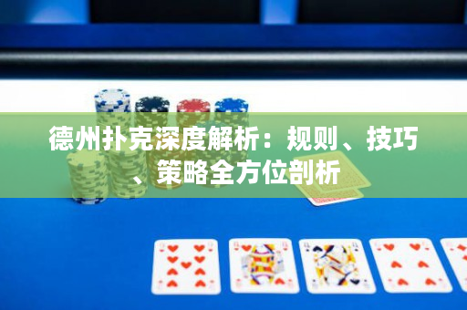 德州扑克深度解析：规则、技巧、策略全方位剖析