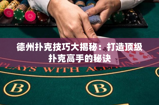 德州扑克技巧大揭秘：打造顶级扑克高手的秘诀
