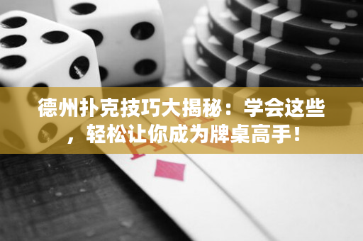 德州扑克技巧大揭秘：学会这些，轻松让你成为牌桌高手！