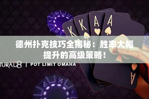 德州扑克技巧全揭秘：胜率大幅提升的高级策略！