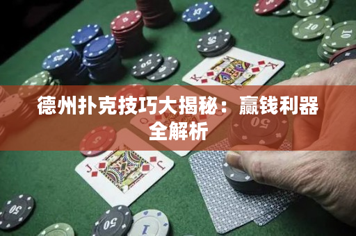 德州扑克技巧大揭秘：赢钱利器全解析