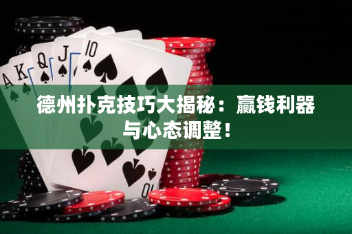 德州扑克技巧大揭秘：赢钱利器与心态调整！