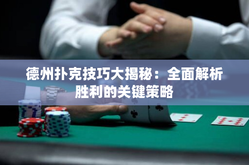 德州扑克技巧大揭秘：全面解析胜利的关键策略