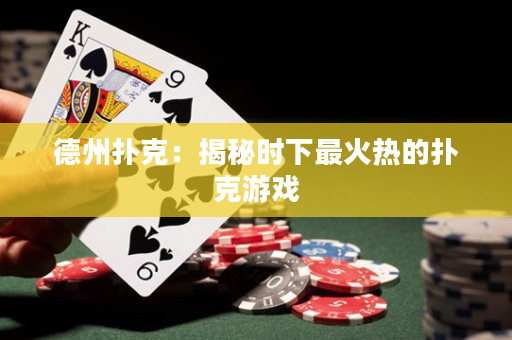 德州扑克：揭秘时下最火热的扑克游戏