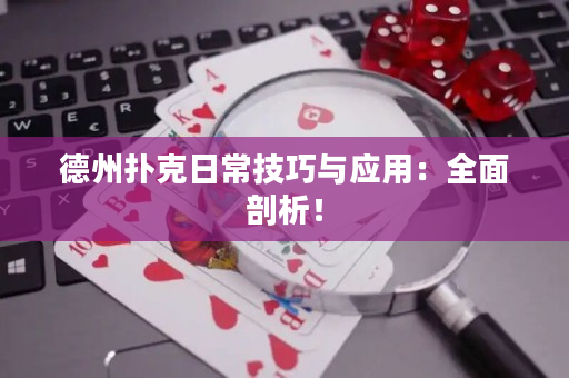 德州扑克日常技巧与应用：全面剖析！