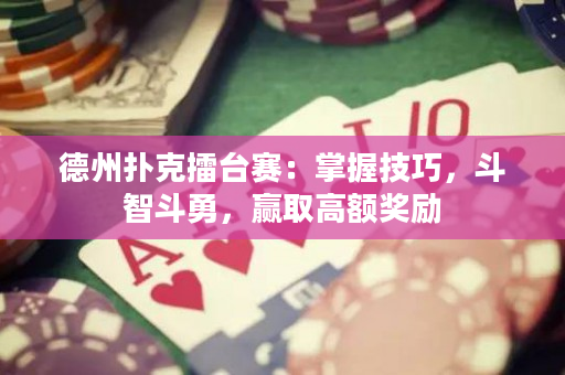 德州扑克擂台赛：掌握技巧，斗智斗勇，赢取高额奖励