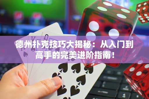 德州扑克技巧大揭秘：从入门到高手的完美进阶指南！