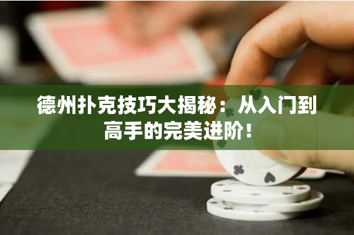 德州扑克技巧大揭秘：从入门到高手的完美进阶！