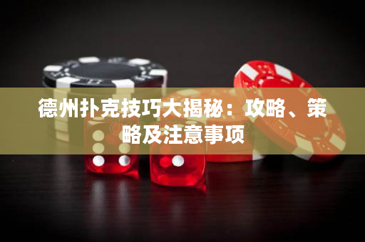 德州扑克技巧大揭秘：攻略、策略及注意事项